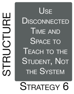 Strategy 6: Use Disconnected Time and Space to Teach to the Student, Not the System